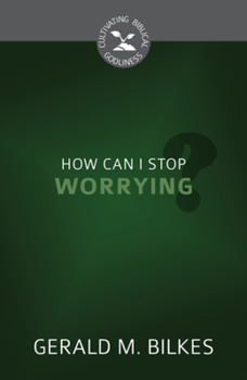 How Can I Stop Worrying? - Book  of the Cultivating Biblical Godliness