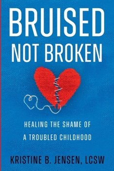 Bruised Not Broken: Healing the Shame of a Troubled Childhood