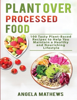 Paperback Plant over Processed Food: 100 Tasty Plant Based Recipes to Help You Maintain a Healthy and Nourishing Lifestyle Book