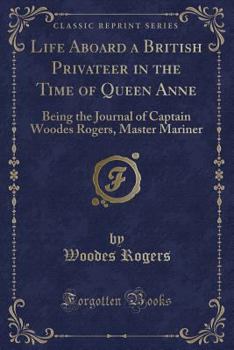 Paperback Life Aboard a British Privateer in the Time of Queen Anne: Being the Journal of Captain Woodes Rogers, Master Mariner (Classic Reprint) Book