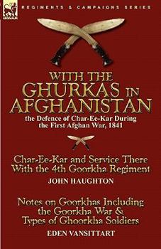 Paperback With the Ghurkas in Afghanistan: the Defence of Char-Ee-Kar During the First Afghan War, 1841---Char-Ee-Kar and Service There With the 4th Goorkha Reg Book