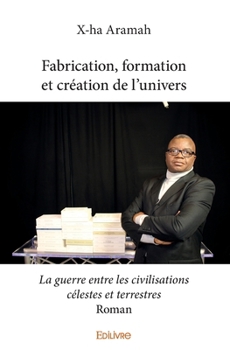 Paperback Fabrication, formation et création de l'univers: La guerre entre les civilisations célestes et terrestres - Roman [French] Book