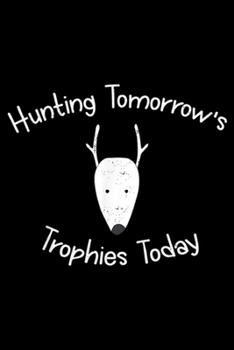 Paperback Hunting Tomorrow's Trophies Today: Funny Little Bucks Hunting Tomorrow's Trophies Today Journal/Notebook Blank Lined Ruled 6x9 100 Pages Book