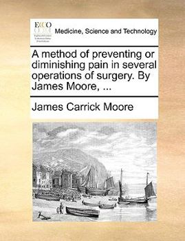 Paperback A Method of Preventing or Diminishing Pain in Several Operations of Surgery. by James Moore, ... Book