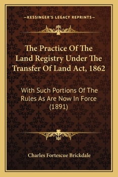 Paperback The Practice Of The Land Registry Under The Transfer Of Land Act, 1862: With Such Portions Of The Rules As Are Now In Force (1891) Book