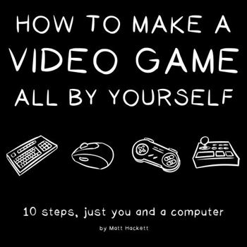 Paperback How to Make a Video Game All By Yourself: 10 steps, just you and a computer Book