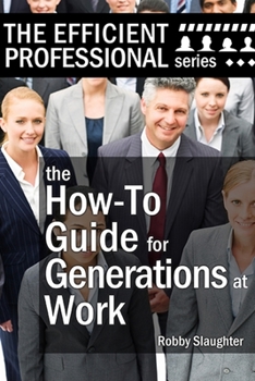 Paperback The How-To Guide for Generations at Work: How Americans of Every Age View the Workplace, and How to Work Productively With Every Generation Book