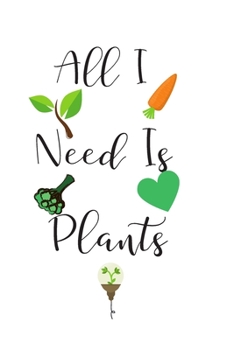All I Need Is Plants : A Novelty Vegan Blank Lined Notebook: A Great Gift For Family And Friends Who Are Vegan