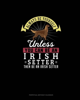 Always Be Yourself Unless You Can Be An Irish Setter Then Be An Irish Setter: Perpetual Birthday Calendar
