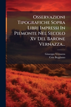 Osservazioni Tipografiche Sopra Libri Impressi In Piemonte Nel Secolo Xv Del Barone Vernazza...
