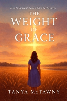 THE WEIGHT OF GRACE: (A fallen daughter, a redemptive love, and one small town where God’s mercy turns the weight of shame into the gift of grace)