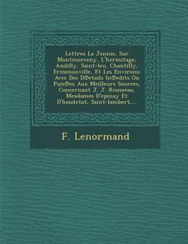 Paperback Lettres La Jennie, Sur Montmorceny, L'Hermitage, Andilly, Saint-Leu, Chantilly, Ermenonville, Et Les Environs: Avec Des D Etails in Edits Ou Puis Es A [French] Book