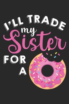 I'd Trade My Sister For A: I'll Trade My Sister For A Donut Sweet Kids Womens Journal/Notebook Blank Lined Ruled 6x9 100 Pages