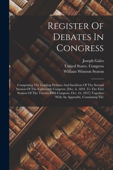 Paperback Register Of Debates In Congress: Comprising The Leading Debates And Incidents Of The Second Session Of The Eighteenth Congress: [dec. 6, 1824, To The Book