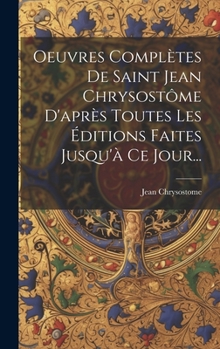 Hardcover Oeuvres Complètes De Saint Jean Chrysostôme D'après Toutes Les Éditions Faites Jusqu'à Ce Jour... [French] Book