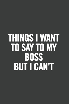 Paperback Things I Want to Say to My Boss But I Can't: 6x9, Lined, 100 Pages. Cool, sarcastic and awesome appreciation gift for coworkers, employees, staff. Jok Book