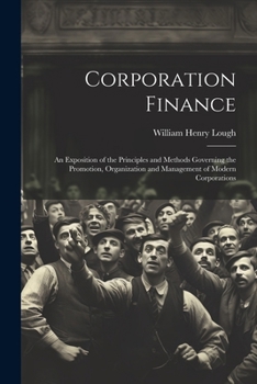 Paperback Corporation Finance: An Exposition of the Principles and Methods Governing the Promotion, Organization and Management of Modern Corporation Book