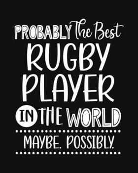 Paperback Probably the Best Rugby Player In the World. Maybe. Possibly.: Rugby Gift for People Who Love to Play Rugby - Funny Saying with Black and White Cover Book