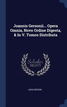 Hardcover Joannis Gersonii... Opera Omnia, Novo Ordine Digesta, & In V. Tomos Distributa Book