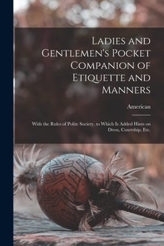Paperback Ladies and Gentlemen's Pocket Companion of Etiquette and Manners: With the Rules of Polite Society, to Which is Added Hints on Dress, Courtship, Etc. Book