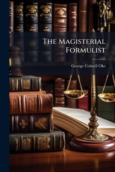 The magisterial formulist: being a complete collection of forms and precedents for practical use in all matters out of quarter sessions; adapted to ... explanatory directions, variations, and n