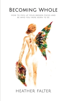 Becoming Whole : How to Pick up Your Broken Pieces and Be Who You Were Born to Be