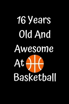 16 Years Old And Awesome At Basketball: Funny Basketball Gifts For Girls Boys Basketball Coaching Birthday Gifts Lined Notebook/Journal Gift, 100 Pages, 6 x 9, Soft Cover, Matt Finish