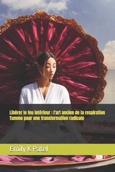 Libérer le feu intérieur : l'art ancien de la respiration Tummo pour une transformation radicale (Breath Mastery Series) (French Edition)