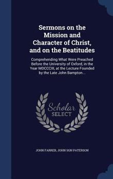 Hardcover Sermons on the Mission and Character of Christ, and on the Beatitudes: Comprehending What Were Preached Before the University of Oxford, in the Year M Book