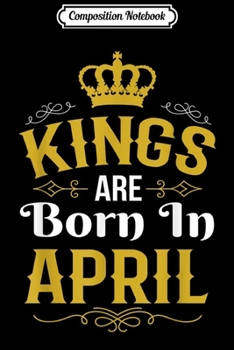 Composition Notebook: Kings Are Born In April - Kings Are Born In April Journal/Notebook Blank Lined Ruled 6x9 100 Pages