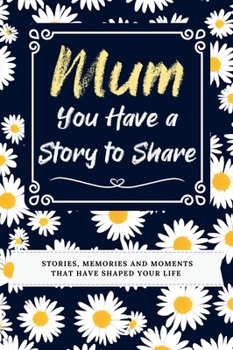 Hardcover Mum, You Have a Story to Share: Stories, Memories and Moments That Have Shaped Your Life Book