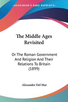 Paperback The Middle Ages Revisited: Or The Roman Government And Religion And Their Relations To Britain (1899) Book