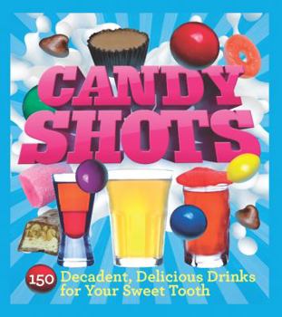 Paperback Candy Shots: 150 Decadent, Delicious Drinks for Your Sweet Tooth Book