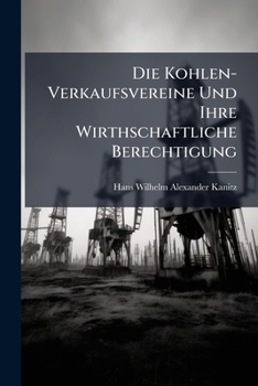Die Kohlen-Verkaufsvereine Und Ihre Wirthschaftliche Berechtigung: Von Graf Von Kanitzpodangen ...