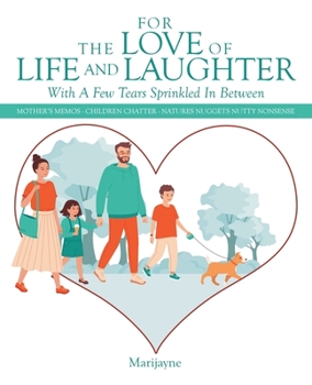 Paperback For the Love of Life and Laughter with a Few Tears Sprinkled in Between: Mother's Memos- Children Chatter-Natures Nuggets Nutty Nonsense Book