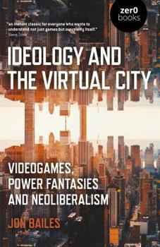 Paperback Ideology and the Virtual City: Videogames, Power Fantasies and Neoliberalism Book