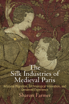 Hardcover The Silk Industries of Medieval Paris: Artisanal Migration, Technological Innovation, and Gendered Experience Book