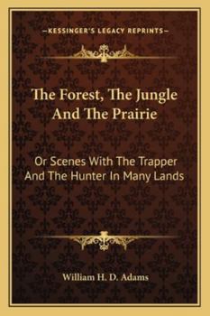 The Forest, the Jungle, and the Prairie; Or, Scenes with the Trapper and the Hunter in Many Lands