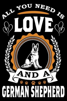 All You Need Is Love And A German Shepherd: Notebook Gifts For Dog Lovers, German Shepherd Journal Notebook Best Gifts For Who Love German Shepherd ... Blank Lined Ruled Journal 6"x9" 100 Pages