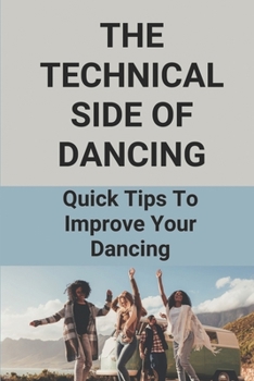Paperback The Technical Side Of Dancing: Quick Tips To Improve Your Dancing: Dancing Step-By-Step Guide Book