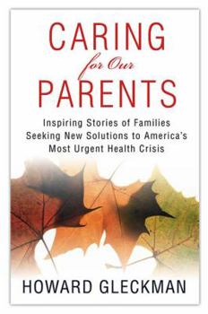 Caring for Our Parents: Inspiring Stories of Families Seeking New Solutions to America's Most Urgent Health Crisis