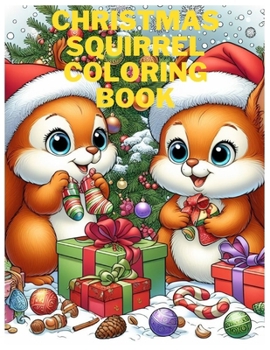 Christmas Squirrel Coloring Book: Color Your Way through 60 Pages of Festive Squirrel Adventures - Perfect for Kids Aged 2 to 10