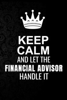 Keep Calm and Let the Financial advisor Handle It: 6*9 Inch 100 Pages Financial advisor Blanked Lined Journal / Notebooks as Gift for Your friend, coworker, Spouse, Dad Or Any Financial advisor