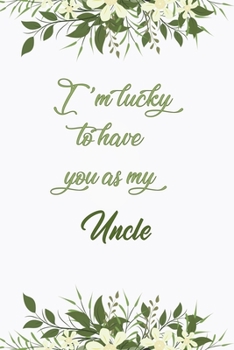 I'm Lucky To Have You As My Uncle: Elegant Notebook Journal For Family Members Relationship, Perfect Simple Gift For Your Uncle (6x9 120 Ruled Pages Matte Cover)