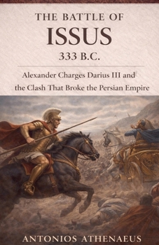 The Battle of Issus 333 B.C.: Alexander Charges Darius III and the Clash That Broke the Persian Empire (Epic Battles of Ancient History)
