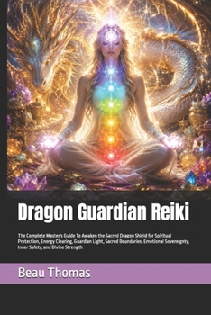 Dragon Guardian Reiki: The Complete Master's Guide To Awaken the Sacred Dragon Shield for Spiritual Protection, Energy Clearing, Guardian Light, ... and Divine Strength (Dragon Spirituality)