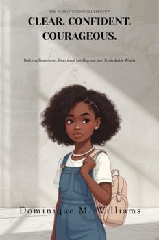 Clear. Confident. Courageous.: The 3C Protection Blueprint™ for Building Boundaries, Emotional Intelligence, and Unshakable Worth in Girls Ages 8 to 16