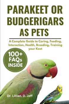 PARAKEET OR BUDGERIGARS AS PETS: A Complete Guide to Caring, Feeding, Interaction, Health, Breeding, Training your Keet