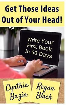 Get Those Ideas Out Of Your Head: Write Your First Book In 60 Days
