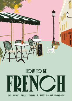 Hardcover How to Be French: Eat Drink Dress Travel Love Book